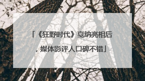 《狂野时代》戛纳亮相后，媒体影评人口碑不错