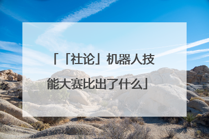 「社论」机器人技能大赛比出了什么
