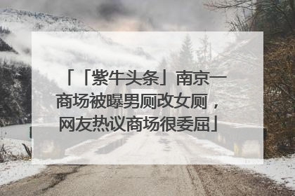「紫牛头条」南京一商场被曝男厕改女厕，网友热议商场很委屈
