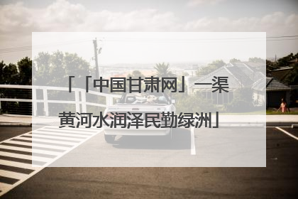 「中国甘肃网」一渠黄河水润泽民勤绿洲