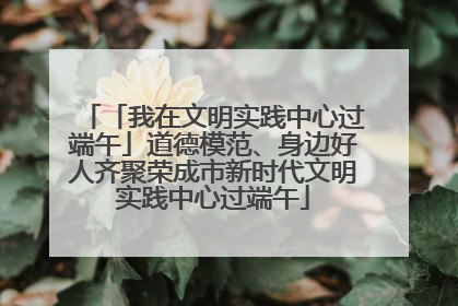 「我在文明实践中心过端午」道德模范、身边好人齐聚荣成市新时代文明实践中心过端午