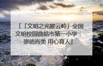 「文明之光耀云岭」全国文明校园曲靖市第一小学：崇德尚美 用心育人