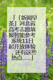 「新闻早茶」河北省高考志愿填报智能参考系统11日起开放体验，还有这些热点……