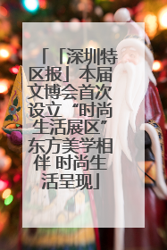 「深圳特区报」本届文博会首次设立“时尚生活展区”东方美学相伴 时尚生活呈现