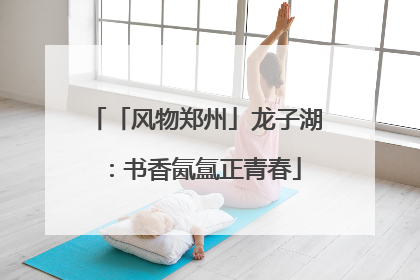 「风物郑州」龙子湖：书香氤氲正青春
