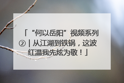 “何以岳阳”视频系列②｜从江湖到铁锅，这波红温我先炫为敬！