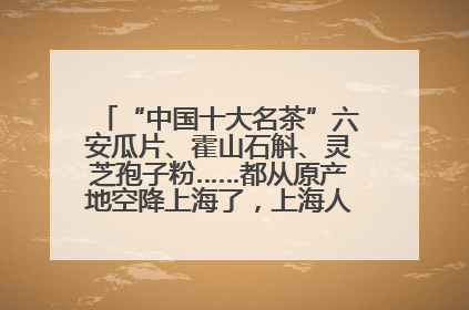 “中国十大名茶”六安瓜片、霍山石斛、灵芝孢子粉……都从原产地空降上海了，上海人这个周末得去农展中心逛逛咯～