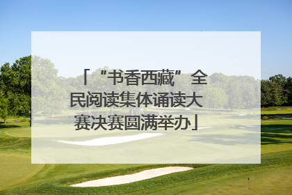 “书香西藏”全民阅读集体诵读大赛决赛圆满举办