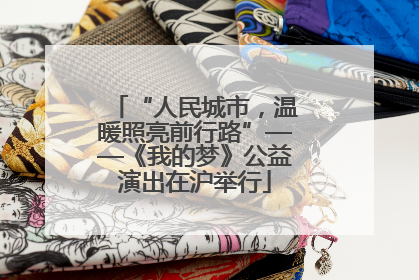 “人民城市，温暖照亮前行路”——《我的梦》公益演出在沪举行