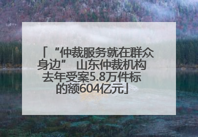 “仲裁服务就在群众身边” 山东仲裁机构去年受案5.8万件标的额604亿元
