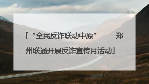 “全民反诈联动中原”——郑州联通开展反诈宣传月活动