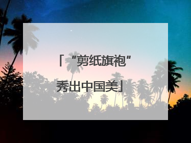 “剪纸旗袍” 秀出中国美