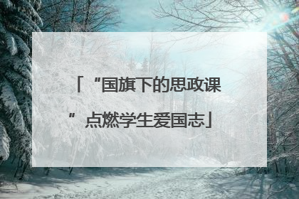 “国旗下的思政课”点燃学生爱国志