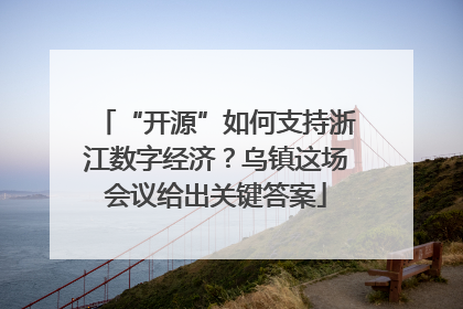 “开源”如何支持浙江数字经济？乌镇这场会议给出关键答案