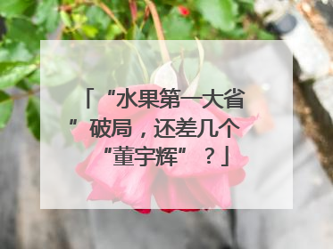 “水果第一大省”破局，还差几个“董宇辉”？