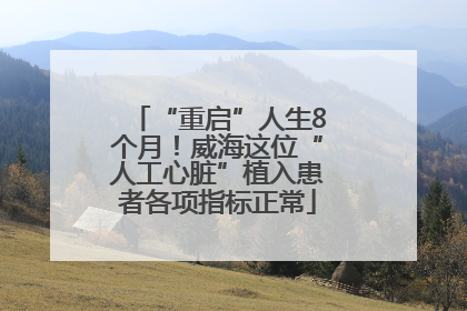 “重启”人生8个月！威海这位“人工心脏”植入患者各项指标正常