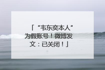 “韦东奕本人”为假账号！微博发文：已关闭！