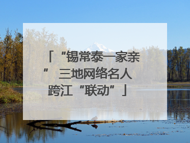 “锡常泰一家亲” 三地网络名人跨江“联动”