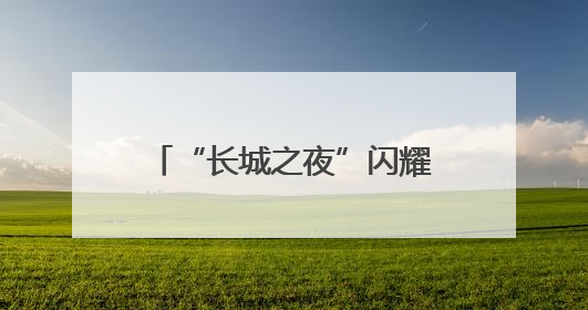 “长城之夜”闪耀！500名银龄老人居庸关脚下展风采