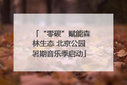 “零碳”赋能森林生态 北京公园暑期音乐季启动