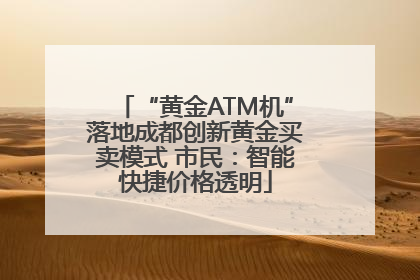 “黄金ATM机”落地成都创新黄金买卖模式 市民：智能快捷价格透明