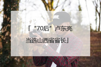 “70后”卢东亮当选山西省省长