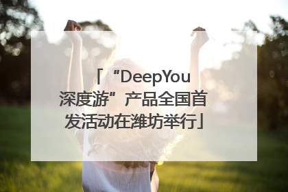 “DeepYou深度游”产品全国首发活动在潍坊举行