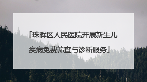 珠晖区人民医院开展新生儿疾病免费筛查与诊断服务