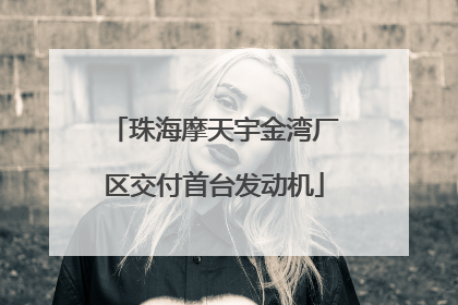 珠海摩天宇金湾厂区交付首台发动机