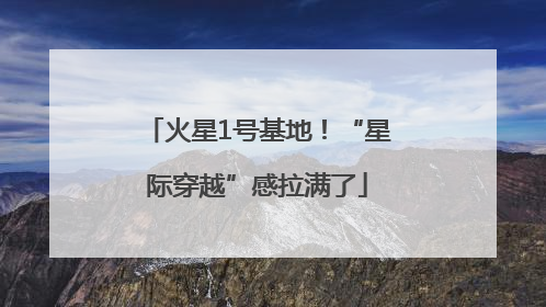火星1号基地！“星际穿越”感拉满了