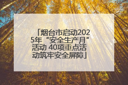 烟台市启动2025年“安全生产月”活动 40项重点活动筑牢安全屏障