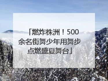 燃炸株洲！500余名街舞少年用舞步点燃盛夏舞台