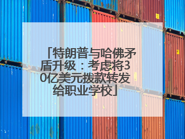 特朗普与哈佛矛盾升级：考虑将30亿美元拨款转发给职业学校