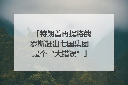 特朗普再提将俄罗斯赶出七国集团是个“大错误”