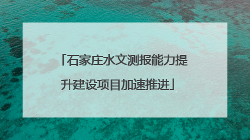 石家庄水文测报能力提升建设项目加速推进