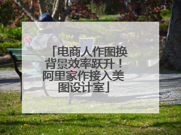 电商人作图换背景效率跃升！阿里家作接入美图设计室