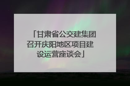 甘肃省公交建集团召开庆阳地区项目建设运营座谈会