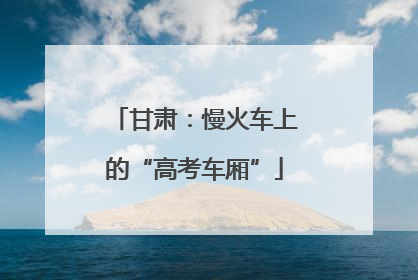 甘肃：慢火车上的“高考车厢”