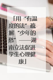 用“有温度的法”疏解“少年的愁”——湖南立法促进学生心理健康