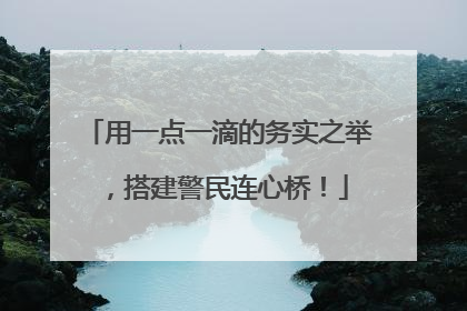 用一点一滴的务实之举，搭建警民连心桥！