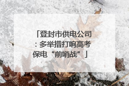 登封市供电公司：多举措打响高考保电“前哨战”