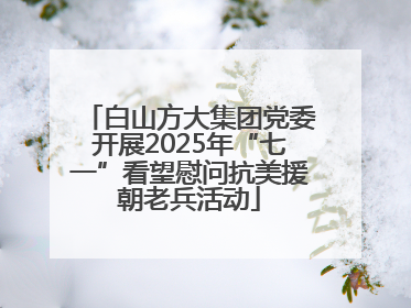 白山方大集团党委开展2025年“七一”看望慰问抗美援朝老兵活动