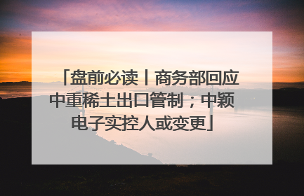 盘前必读丨商务部回应中重稀土出口管制；中颖电子实控人或变更