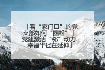 看“家门口”的党支部如何“圈粉”丨党建激活“邻”动力 幸福半径在延伸