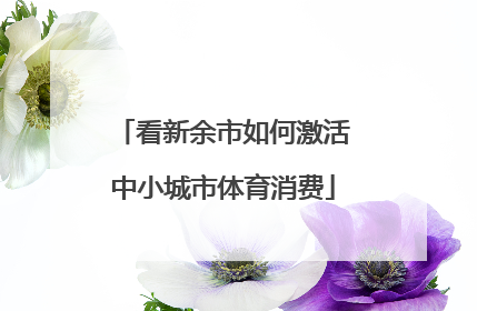 看新余市如何激活中小城市体育消费