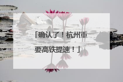 确认了！杭州重要高铁提速！