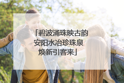 碧波涌珠映古韵 安阳水冶珍珠泉焕新引客来