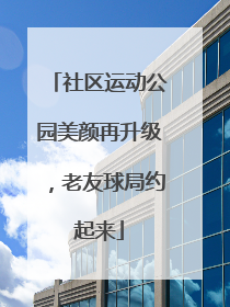 社区运动公园美颜再升级，老友球局约起来