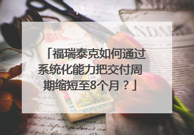 福瑞泰克如何通过系统化能力把交付周期缩短至8个月？