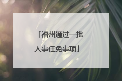 福州通过一批人事任免事项